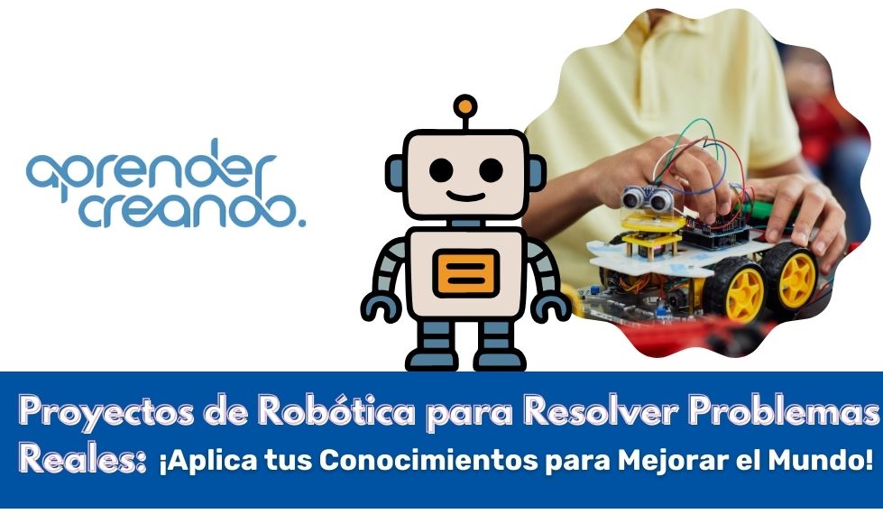 Proyectos de Robótica para Resolver Problemas Reales: ¡Aplica tus Conocimientos para Mejorar el Mundo!